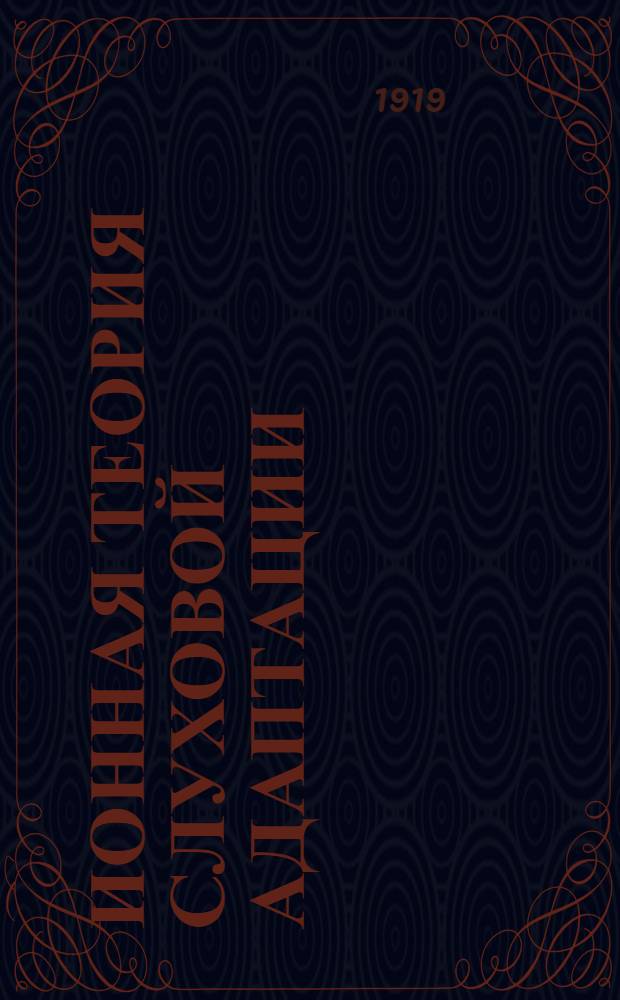 Ионная теория слуховой адаптации : (Доложено в заседании Отд. физ.-мат. наук 10 сент. 1919 г.)