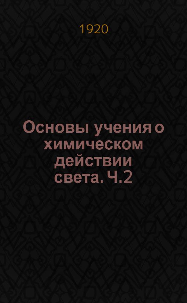 Основы учения о химическом действии света. Ч.2 : Частная фотохимия