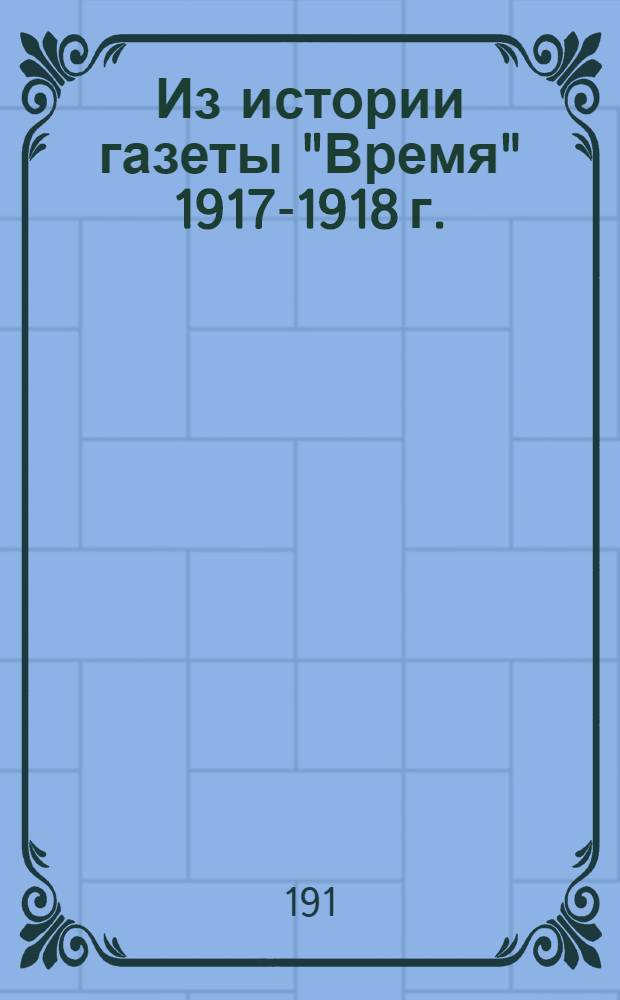 [Из истории газеты "Время" 1917-1918 г.]