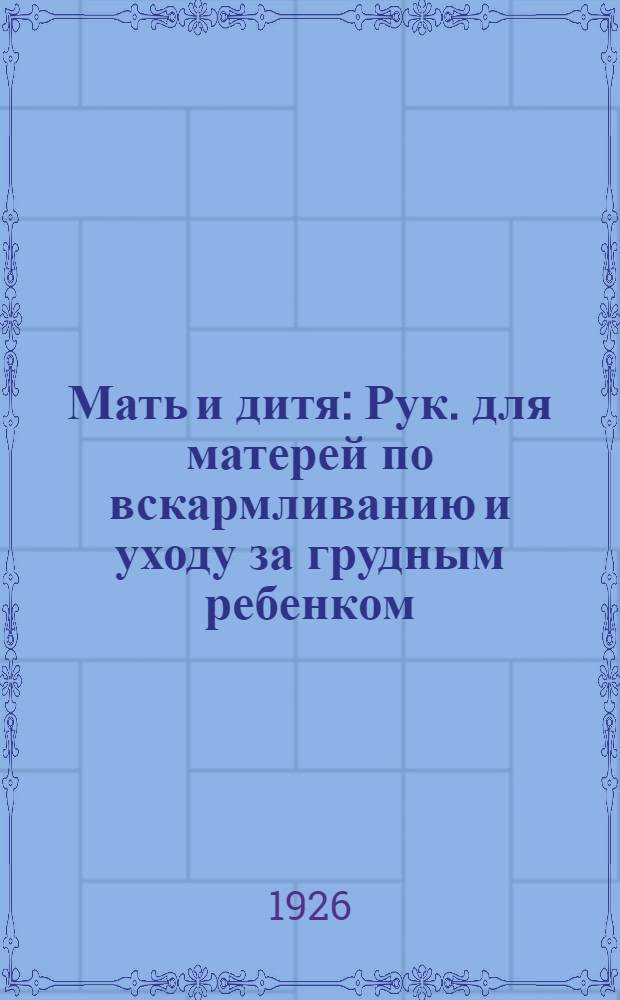 Мать и дитя : Рук. для матерей по вскармливанию и уходу за грудным ребенком