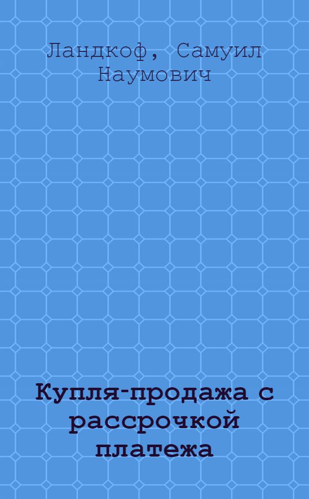 Купля-продажа с рассрочкой платежа : Науч.-практ. коммент. законов союз. республик с иностр. параллелями