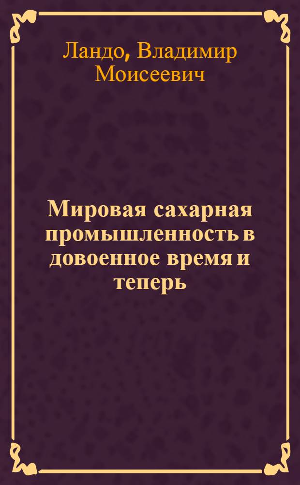 Мировая сахарная промышленность в довоенное время и теперь