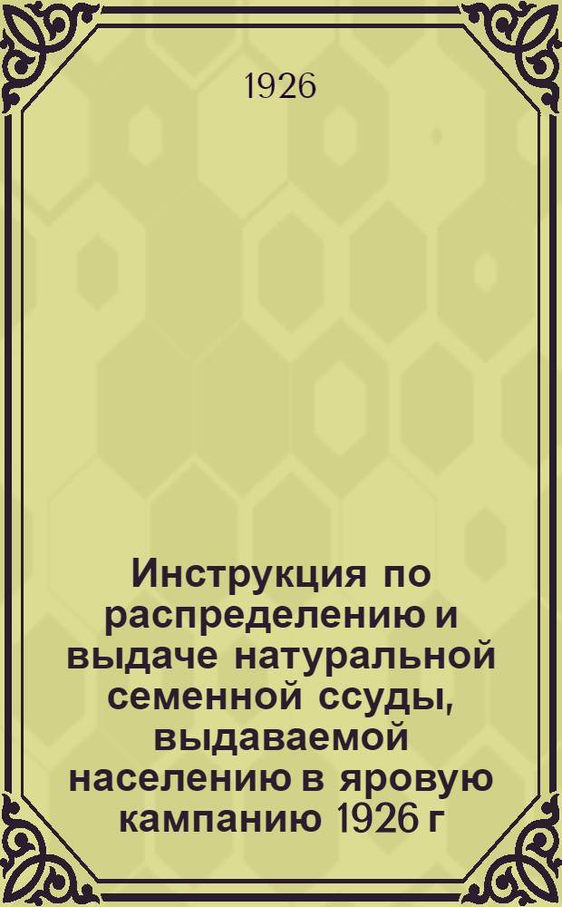 Инструкция по распределению и выдаче натуральной семенной ссуды, выдаваемой населению в яровую кампанию 1926 г. на пересев площадей, пострадавших от озимого червя.