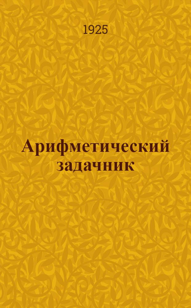 Арифметический задачник : Для труд. шк. I ступ. : Первый год обучения