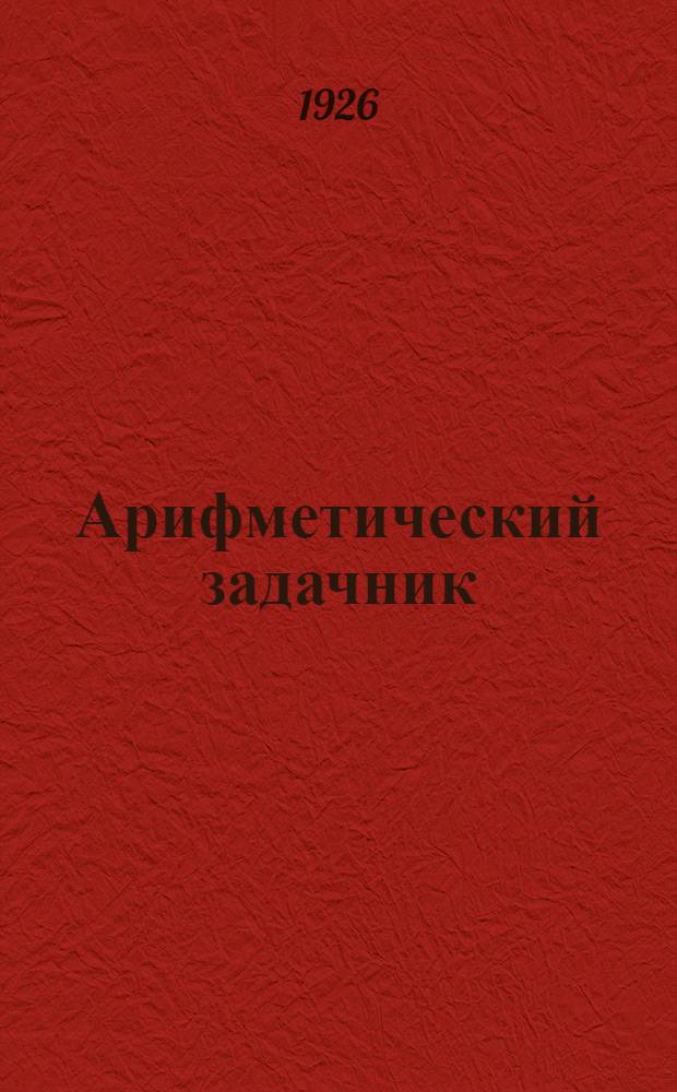 Арифметический задачник : Для труд. шк. I ступ. : Первый год обучения