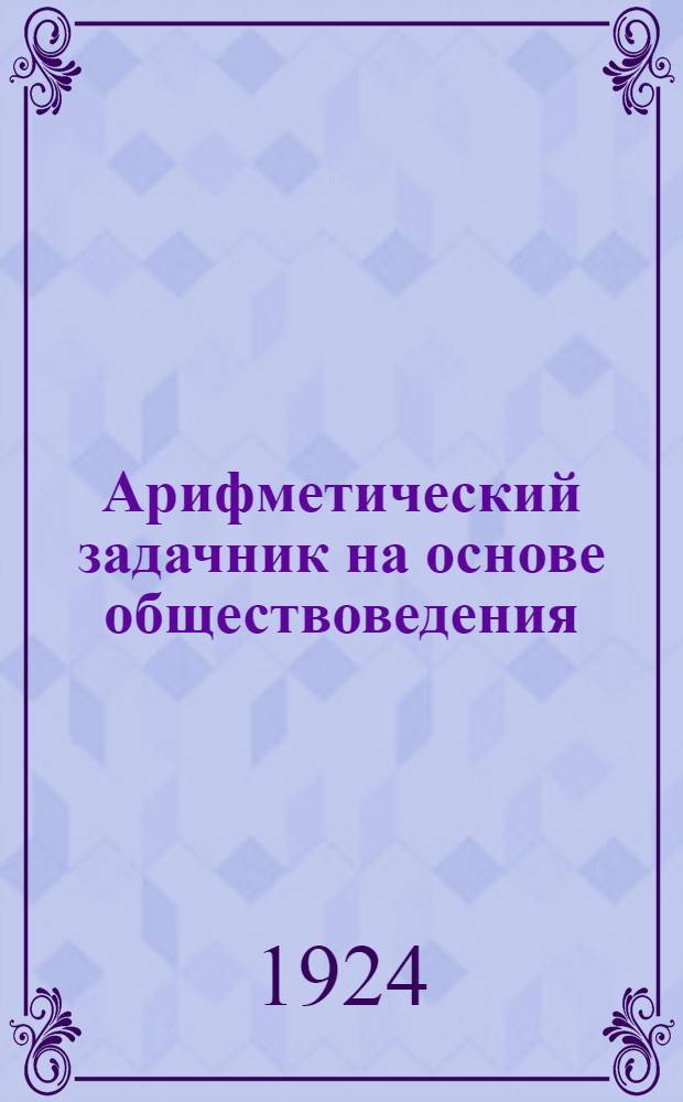 Арифметический задачник на основе обществоведения : Для труд. шк. I ступ. : Второй год обучения