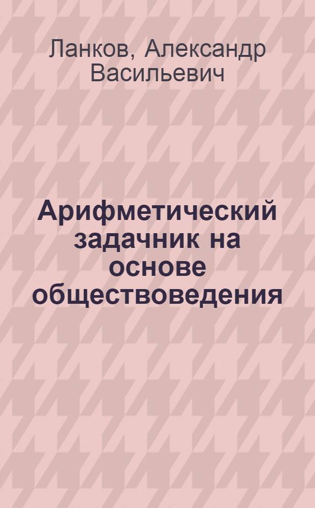 Арифметический задачник на основе обществоведения : Четвертый год обучения