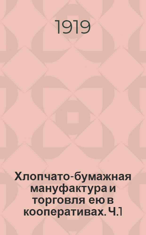 Хлопчато-бумажная мануфактура и торговля ею в кооперативах. Ч.1 : Технология и сортоведение хлопчато-бумажных тканей