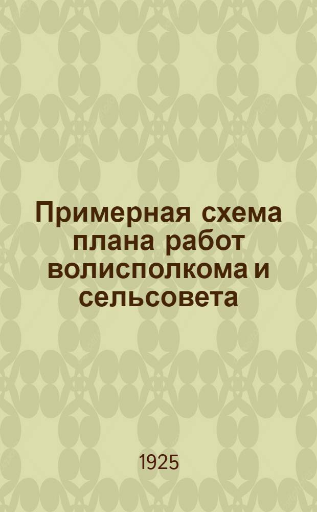 Примерная схема плана работ волисполкома и сельсовета : Применительно к новым положениям о виках и сельсоветах