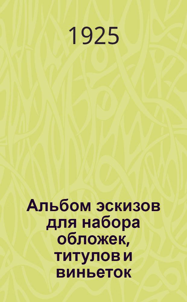 Альбом эскизов для набора обложек, титулов и виньеток : Пособие наборщикам и ученикам для изуч. расположения строк