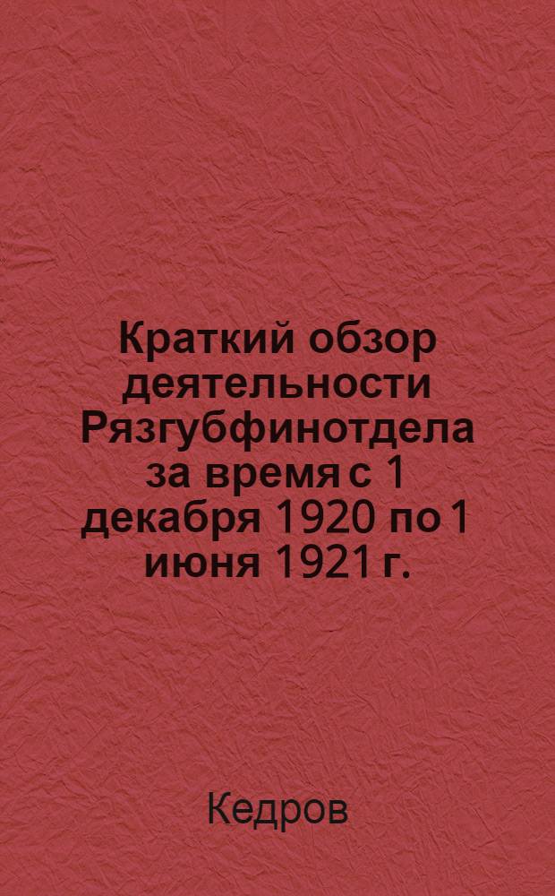 Краткий обзор деятельности Рязгубфинотдела за время с 1 декабря 1920 по 1 июня 1921 г.