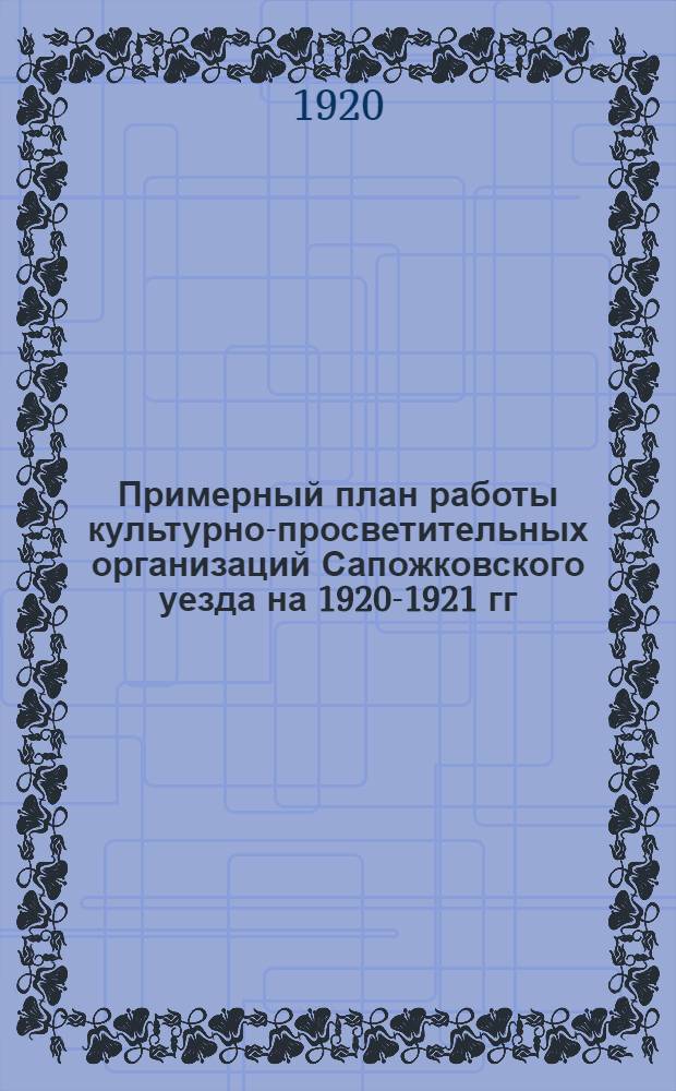 Примерный план работы культурно-просветительных организаций Сапожковского уезда на 1920-1921 гг.