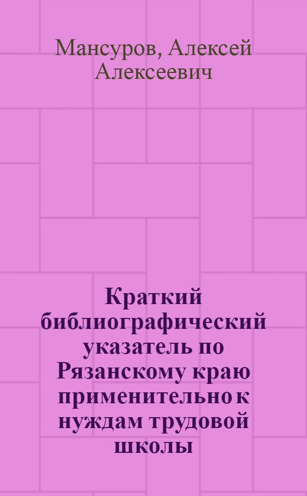 Краткий библиографический указатель по Рязанскому краю применительно к нуждам трудовой школы