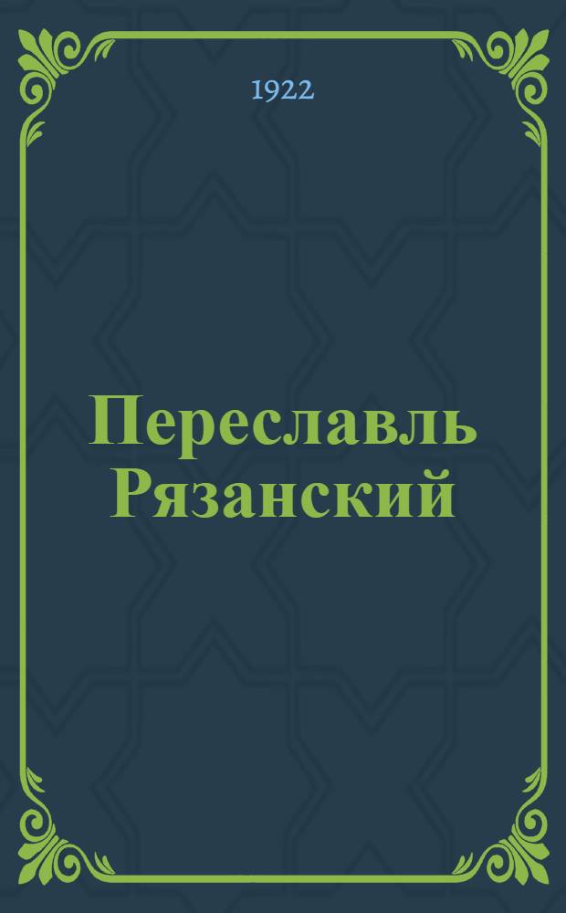 Переславль Рязанский : Прошлое Рязани в памятниках старины