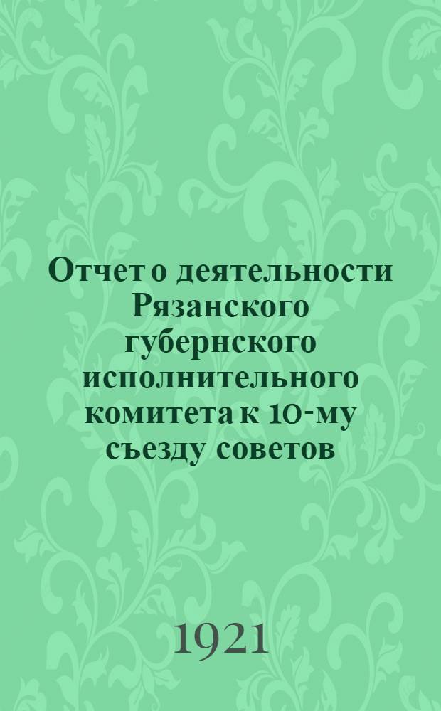Отчет о деятельности Рязанского губернского исполнительного комитета к 10-му съезду советов : (Июль-нояб. 1921 г.)