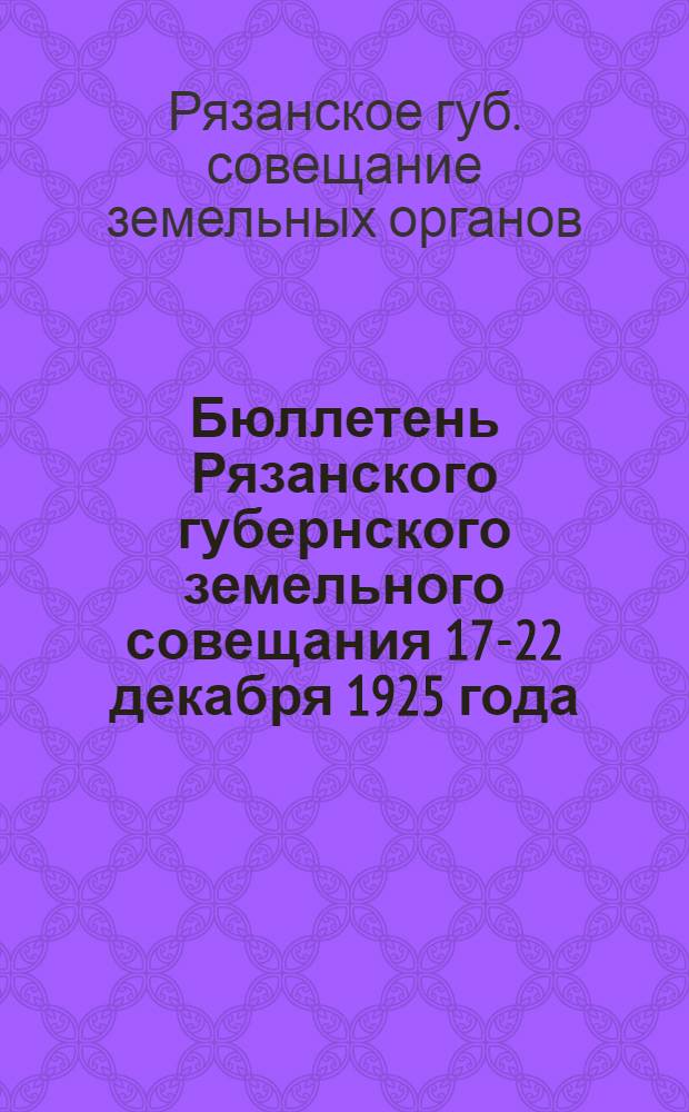 Бюллетень Рязанского губернского земельного совещания 17-22 декабря 1925 года