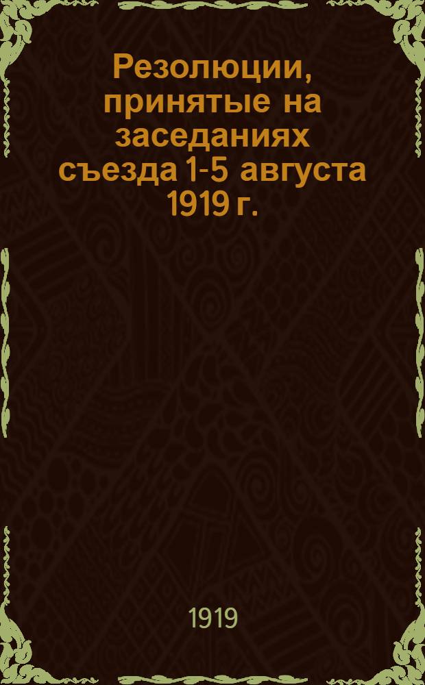 Резолюции, принятые на заседаниях съезда 1-5 августа 1919 г.
