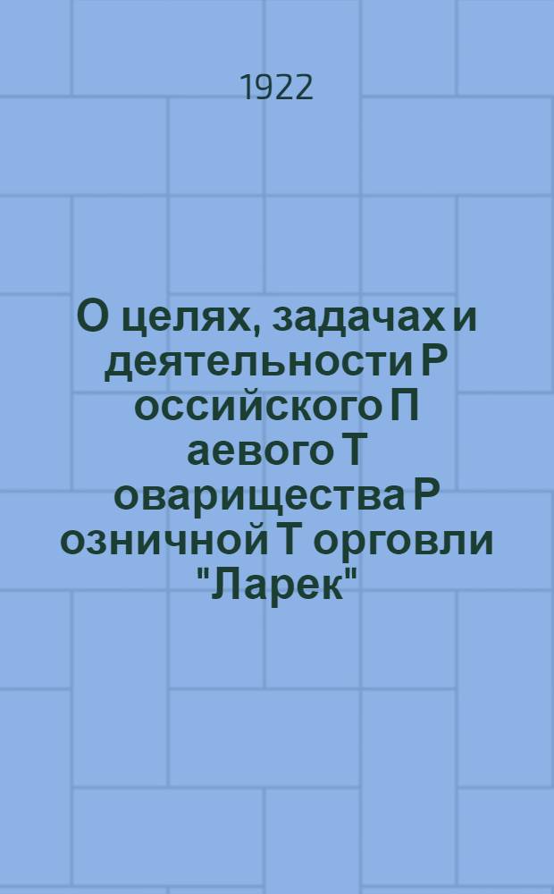 О целях, задачах и деятельности Р[оссийского] П[аевого] Т[оварищества] Р[озничной] Т[орговли] "Ларек" : 2-й сб. материалов по 1/IX-1922 г. : Прил.: Общий вид и рабочие черт. проектированного нового киоска "Универсаль"