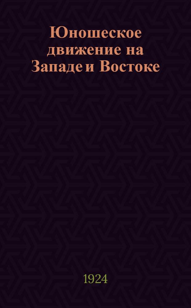 Юношеское движение на Западе и Востоке : Конспект рук. для кружков по юн. движению