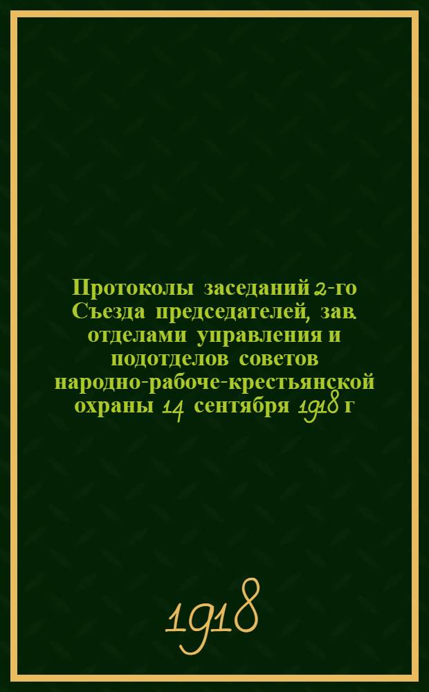 Протоколы заседаний 2-го Съезда председателей, зав. отделами управления и подотделов советов народно-рабоче-крестьянской охраны 14 сентября 1918 г.