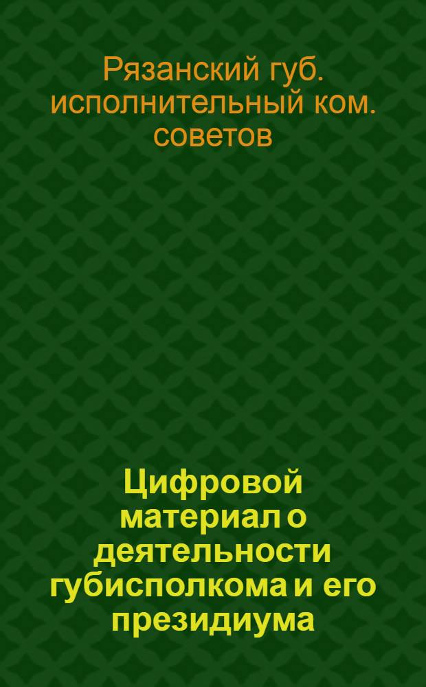 Цифровой материал о деятельности губисполкома и его президиума : (С X по XI губсъезд советов)