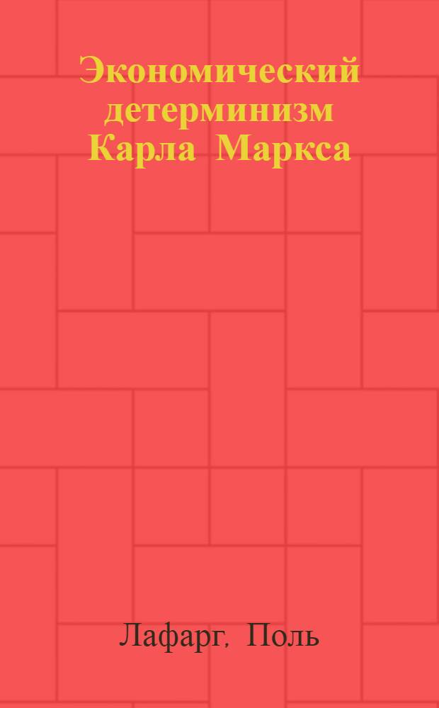 Экономический детерминизм Карла Маркса : Исслед. о происхождении и развитии идей: справедливости, добра, души и бога