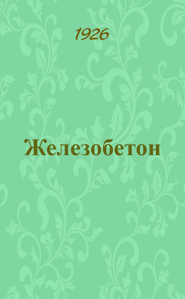 Железобетон : Пособие в 3 ч. для студентов, инженеров и техников по проектированию и выполнению железобетон. сооружений. Ч.1 : Общие сведения о железобетоне. Элементы ж.-б. конструкций и части ж.-б. сооружений. Нормы и технические условия для железобетонных сооружений. Производство работ