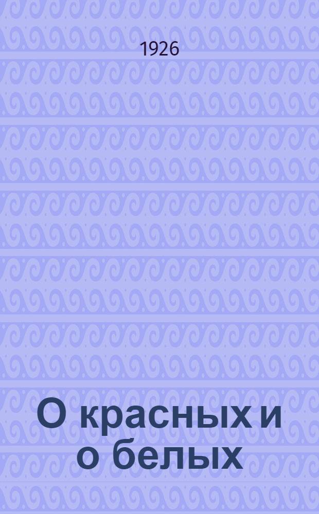 О красных и о белых : Рассказы о гражд. войне и о Крас. армии. Кн.2