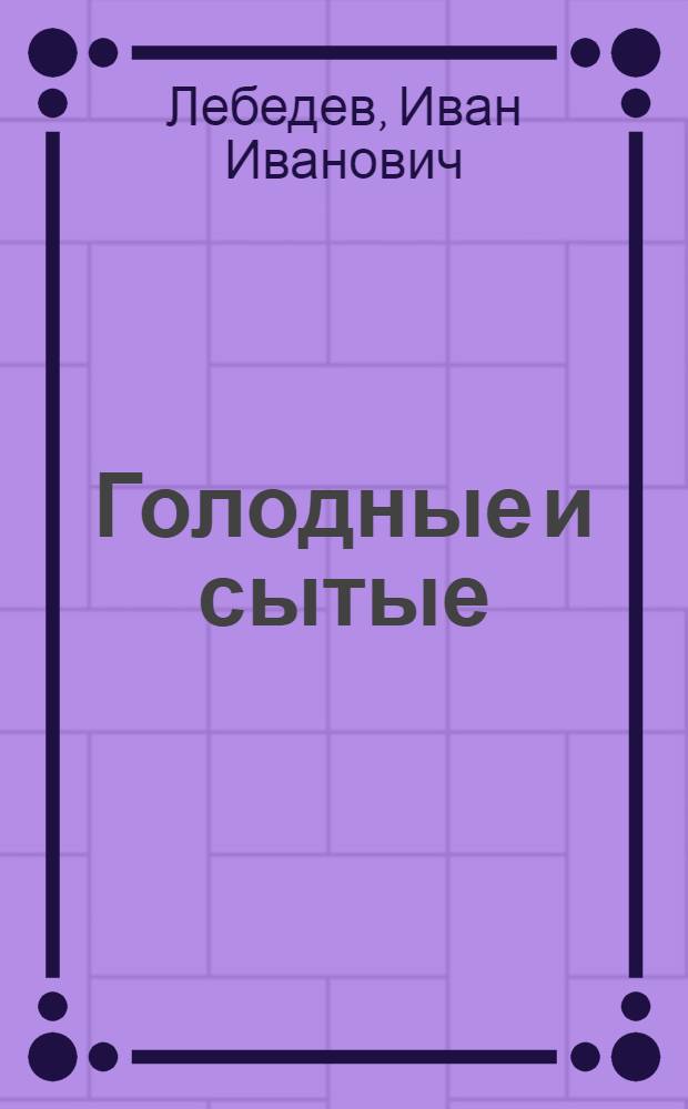Голодные и сытые : Пьеса в 4 д