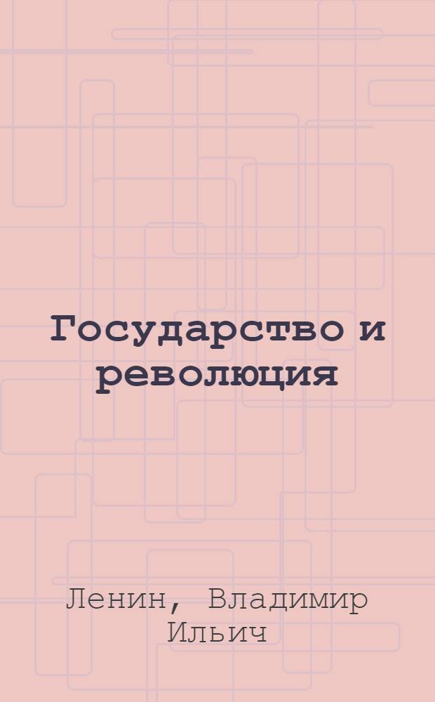 Государство и революция : Учение марксизма о государстве и задачи пролетариата в революции : С прил. 3 ст