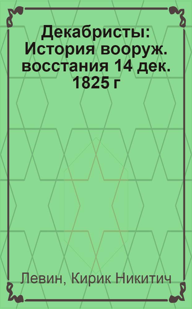 Декабристы : История вооруж. восстания 14 дек. 1825 г
