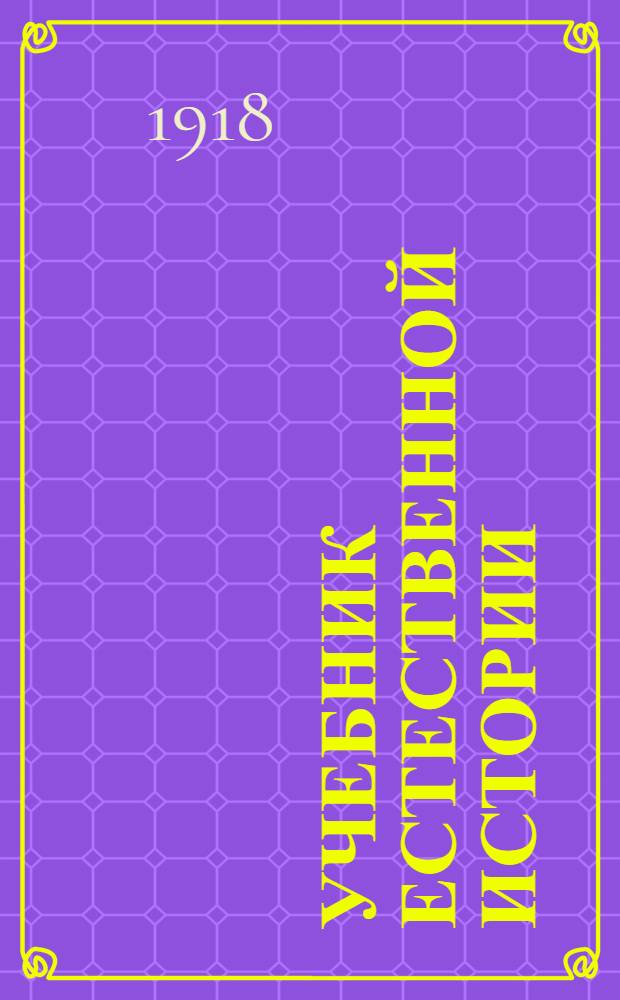 Учебник естественной истории : Сост. применительно к программе естеств. истории для 4 и 5 классов жен. гимназий Мин. нар. прос