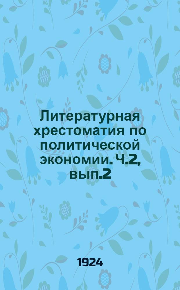 Литературная хрестоматия по политической экономии. Ч.2, вып.2 : Капитализм. Разложение капитализма