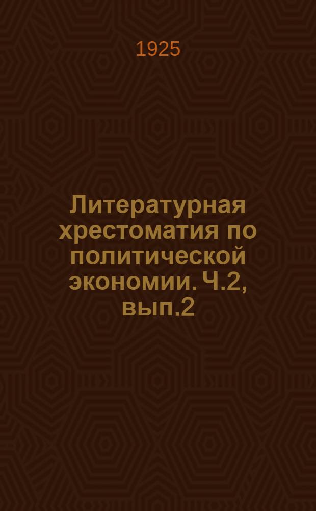 Литературная хрестоматия по политической экономии. Ч.2, вып.2 : Капитализм. Разложение капитализма