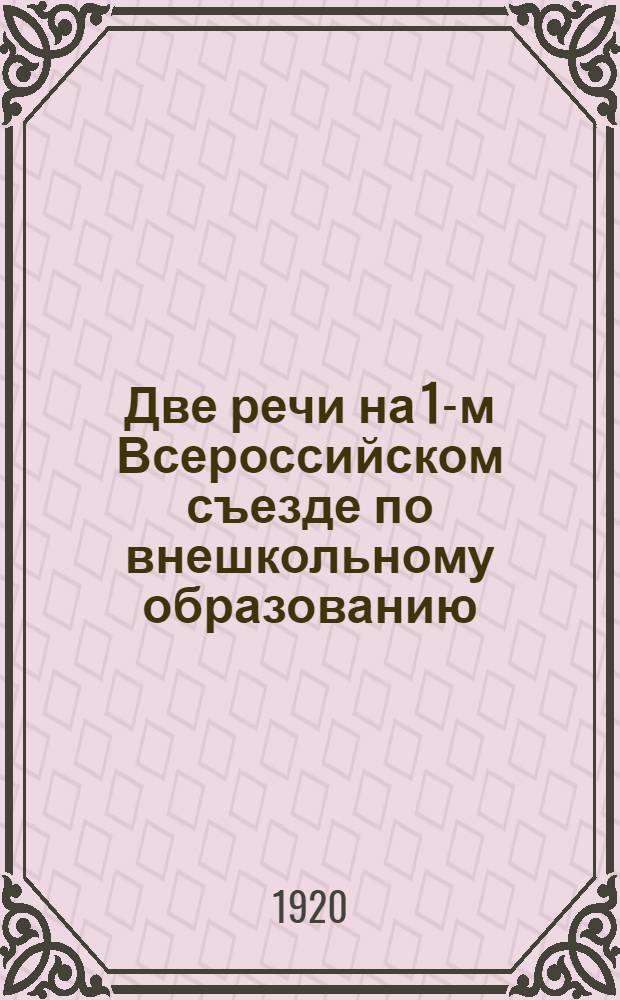 Две речи на 1-м Всероссийском съезде по внешкольному образованию : (6-19 мая 1919 года)