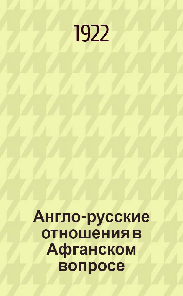 Англо-русские отношения в Афганском вопросе : Стеногр. докл. на заседании Ориент.-экон. семинария Петрогр. практ. ин-та нар. хоз. 19 июн 1922 г