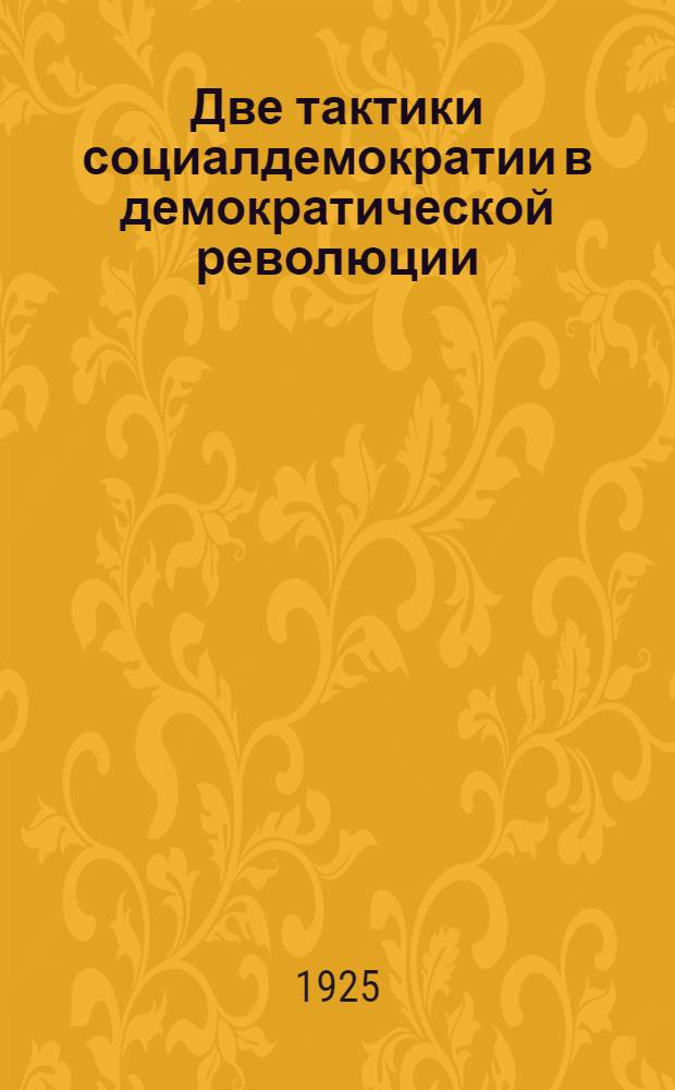 Две тактики социалдемократии в демократической революции : Со вступ. ст. В.Быстрянского: "Н.Ленин и буржуазная революция в России"
