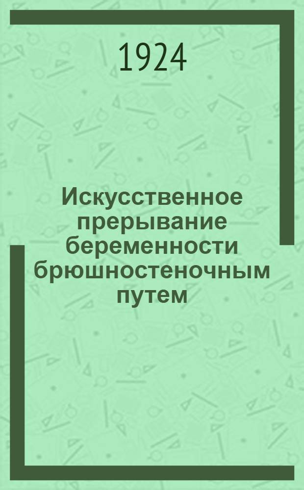 Искусственное прерывание беременности брюшностеночным путем : Из Факульт. акуш.-гинекол. клиники Сарат. ун-та (дир. проф. И.М.Какушкин)