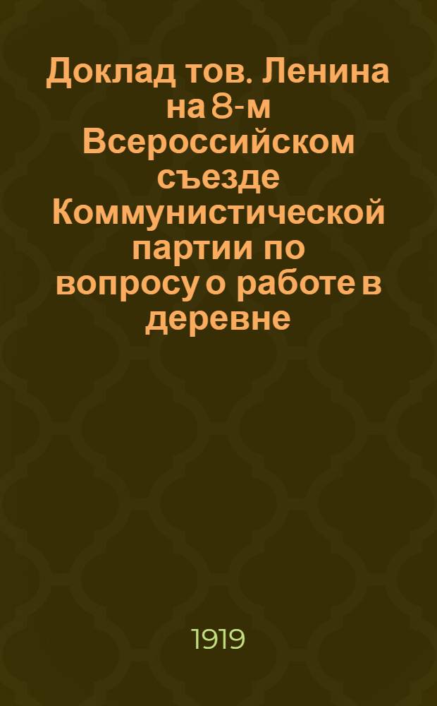 Доклад тов. Ленина на 8-м Всероссийском съезде Коммунистической партии по вопросу о работе в деревне; Резолюция съезда о политической пропаганде и культурно-просветительной работе в деревне