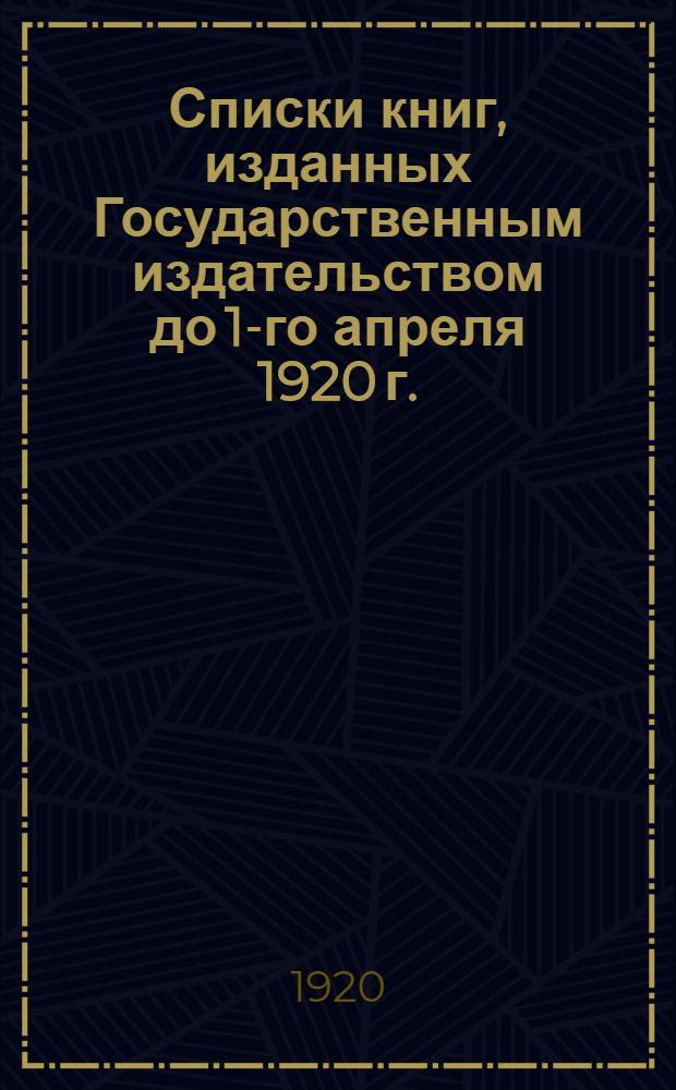 Списки книг, изданных Государственным издательством до 1-го апреля 1920 г.
