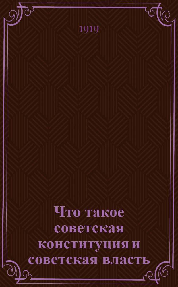 Что такое советская конституция и советская власть : (Крат. перечень избр. попул. лит.)