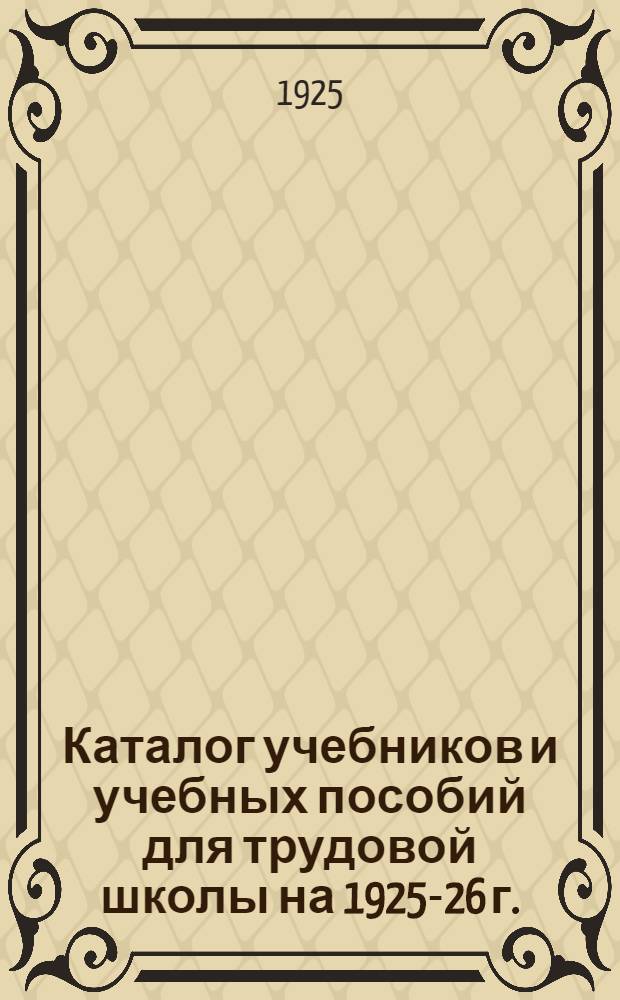 Каталог учебников и учебных пособий для трудовой школы на 1925-26 г.
