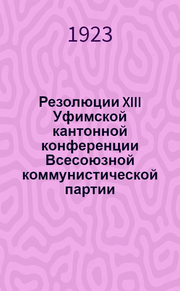 Резолюции XIII Уфимской кантонной конференции Всесоюзной коммунистической партии