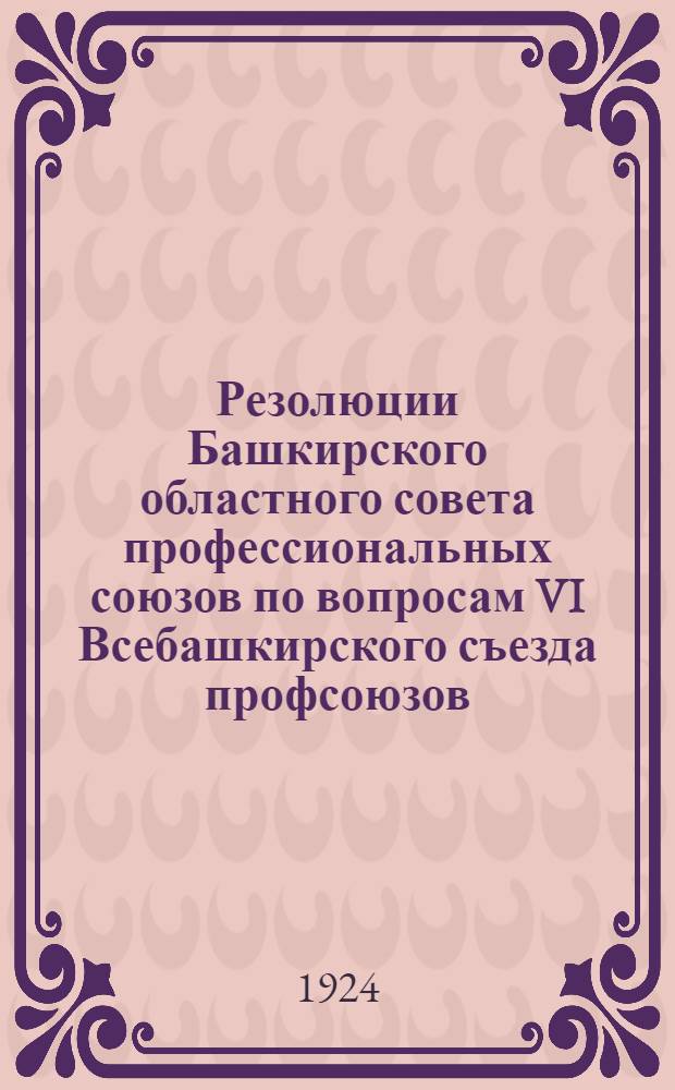 Резолюции Башкирского областного совета профессиональных союзов по вопросам VI Всебашкирского съезда профсоюзов