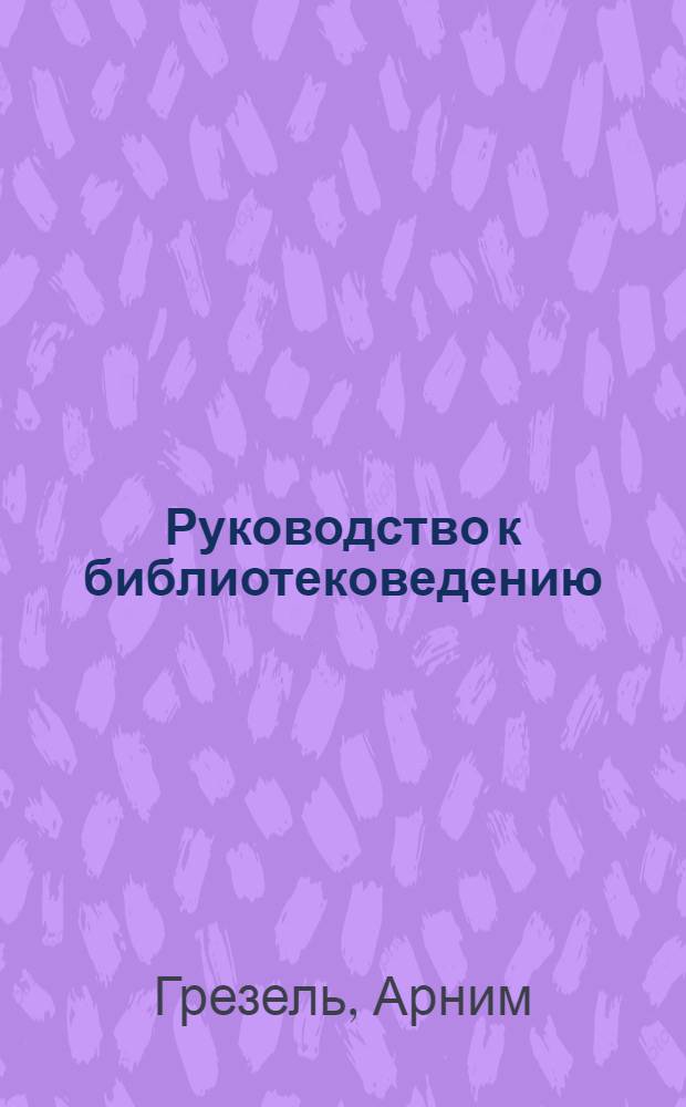Руководство к библиотековедению : Пер. со 2-го нем. изд