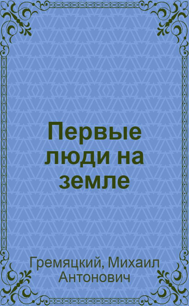 Первые люди на земле : (Как они жили и откуда взялись)