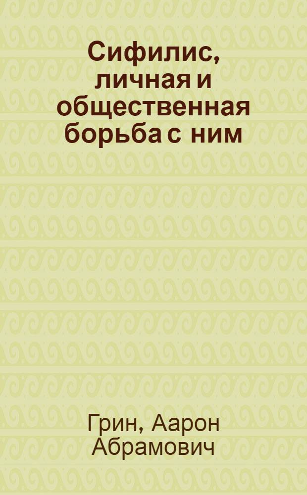 Сифилис, личная и общественная борьба с ним : Попул. очерк