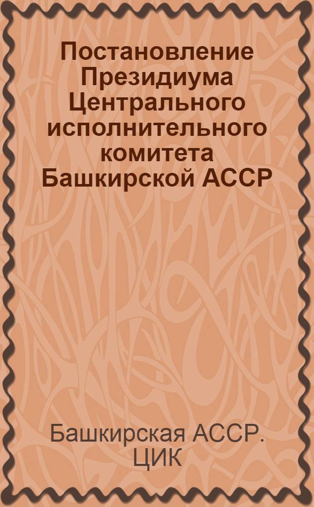 Постановление Президиума Центрального исполнительного комитета Башкирской АССР; Инструкция о выборах городских и сельских советов и о созыве съездов Советов в АБССР