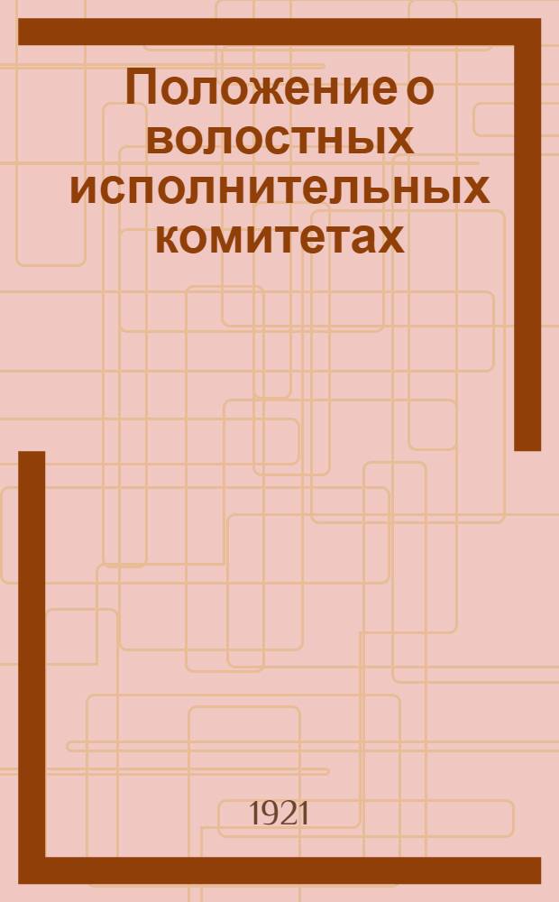 Положение о волостных исполнительных комитетах : Разраб. отд. упр. губернией 20 марта и утв. губисполкомом 22 марта 1921 г. : Изд. информ. инструкт. Подотд. Упр. губернией (раз. восп. цели)