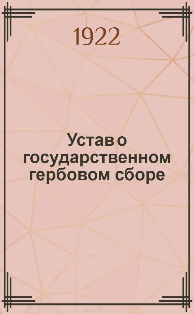 Устав о государственном гербовом сборе : Утв. ВЦИК и СНК 16 февр. 1922 г. с инструкцией о применении его и подроб. алфавит. перечнем бумаг, актов и документов, подлеж. герб. сбору и изъятых от него